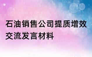 石油销售公司提质增效交流发言材料