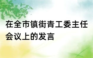 在全市镇街青工委主任会议上的发言