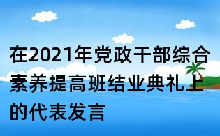 在2021年党政干部综合素养提高班结业典礼上的代表发言
