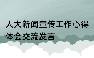 人大新闻宣传工作心得体会交流发言