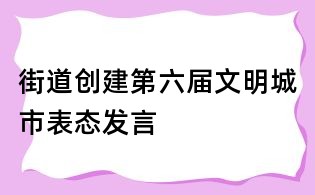 街道创建第六届文明城市表态发言