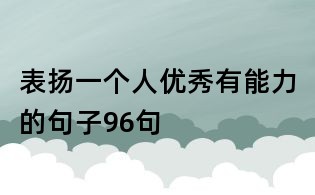 表扬一个人优秀有能力的句子96句