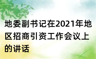 地委副书记在2021年地区招商引资工作会议上的讲话