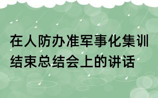 在人防办准军事化集训结束总结会上的讲话
