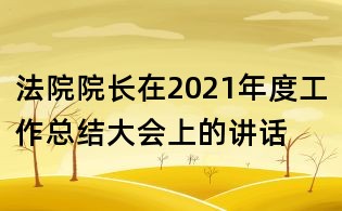 法院院长在2021年度工作总结大会上的讲话
