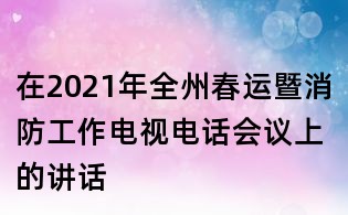 在2021年全州春运暨消防工作电视电话会议上的讲话