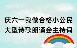 庆六一我做合格小公民大型诗歌朗诵会主持词
