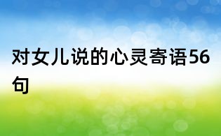 对女儿说的心灵寄语56句