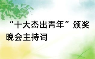 “十大杰出青年”颁奖晚会主持词