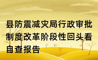 县防震减灾局行政审批制度改革阶段性回头看自查报告