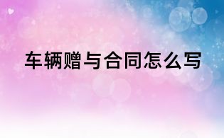 车辆赠与合同怎么写