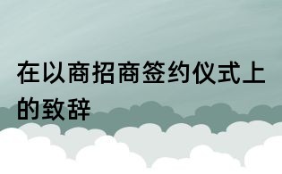 在以商招商签约仪式上的致辞