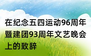 在纪念五四运动96周年暨建团93周年文艺晚会上的致辞