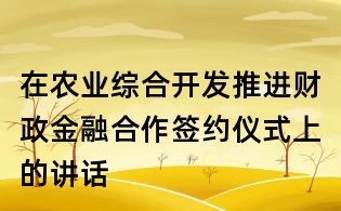 在农业综合开发推进财政金融合作签约仪式上的讲话