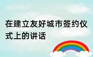 在建立友好城市签约仪式上的讲话