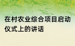在村农业综合项目启动仪式上的讲话