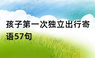 孩子第一次独立出行寄语57句