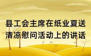 县工会主席在纸业夏送清凉慰问活动上的讲话