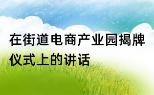 在街道电商产业园揭牌仪式上的讲话
