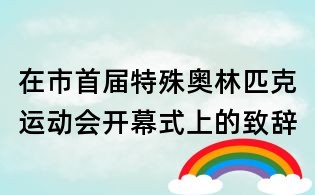 在市首届特殊奥林匹克运动会开幕式上的致辞