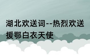 湖北欢送词--热烈欢送援鄂白衣天使