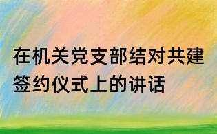 在机关党支部结对共建签约仪式上的讲话