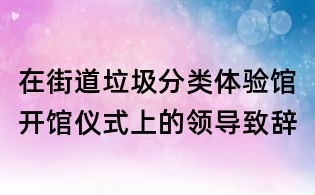 在街道垃圾分类体验馆开馆仪式上的领导致辞