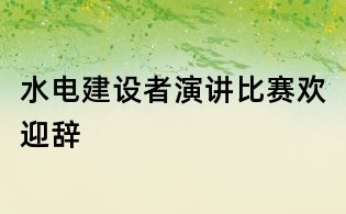 水电建设者演讲比赛欢迎辞