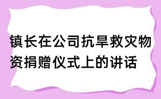 镇长在公司抗旱救灾物资捐赠仪式上的讲话