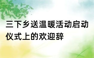 三下乡送温暖活动启动仪式上的欢迎辞