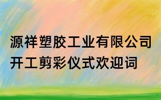 源祥塑胶工业有限公司开工剪彩仪式欢迎词