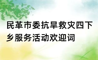 民革市委抗旱救灾四下乡服务活动欢迎词