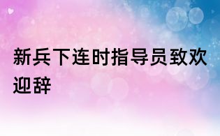 新兵下连时指导员致欢迎辞