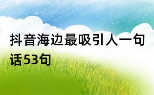 抖音海边最吸引人一句话53句