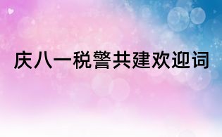 庆八一税警共建欢迎词