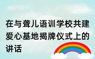 在与聋儿语训学校共建爱心基地揭牌仪式上的讲话