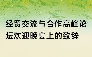 经贸交流与合作高峰论坛欢迎晚宴上的致辞