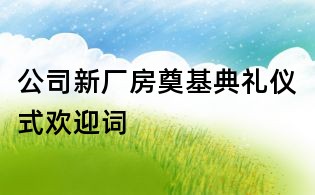 公司新厂房奠基典礼仪式欢迎词