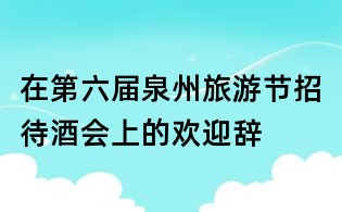 在第六届泉州旅游节招待酒会上的欢迎辞