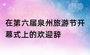 在第六届泉州旅游节开幕式上的欢迎辞