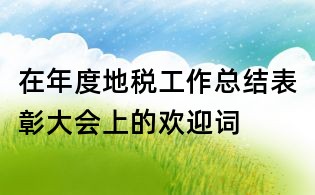 在年度地税工作总结表彰大会上的欢迎词
