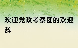 欢迎党政考察团的欢迎辞