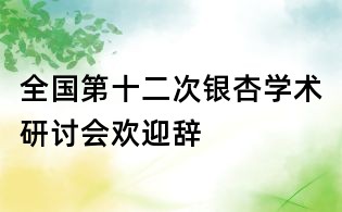 全国第十二次银杏学术研讨会欢迎辞