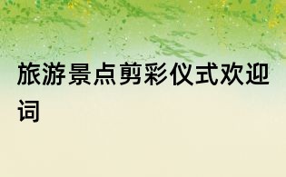 旅游景点剪彩仪式欢迎词