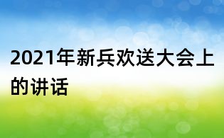 2021年新兵欢送大会上的讲话