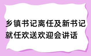乡镇书记离任及新书记就任欢送欢迎会讲话
