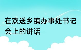 在欢送乡镇办事处书记会上的讲话