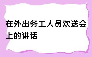 在外出务工人员欢送会上的讲话
