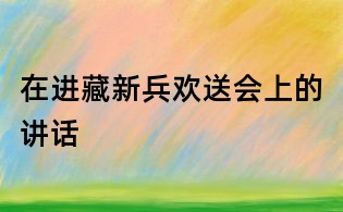 在进藏新兵欢送会上的讲话