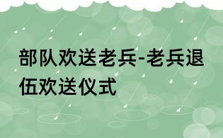 部队欢送老兵-老兵退伍欢送仪式